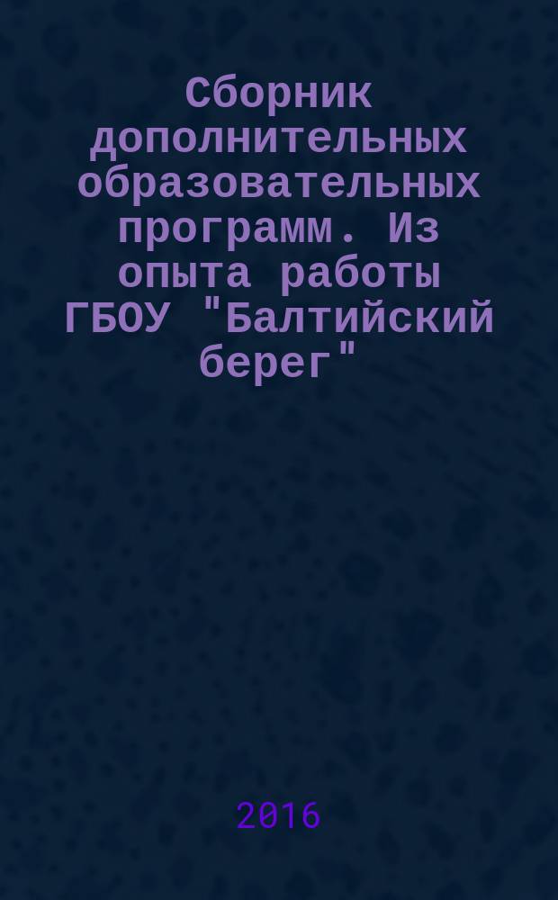 Сборник дополнительных образовательных программ. Из опыта работы ГБОУ "Балтийский берег". Вып. 1