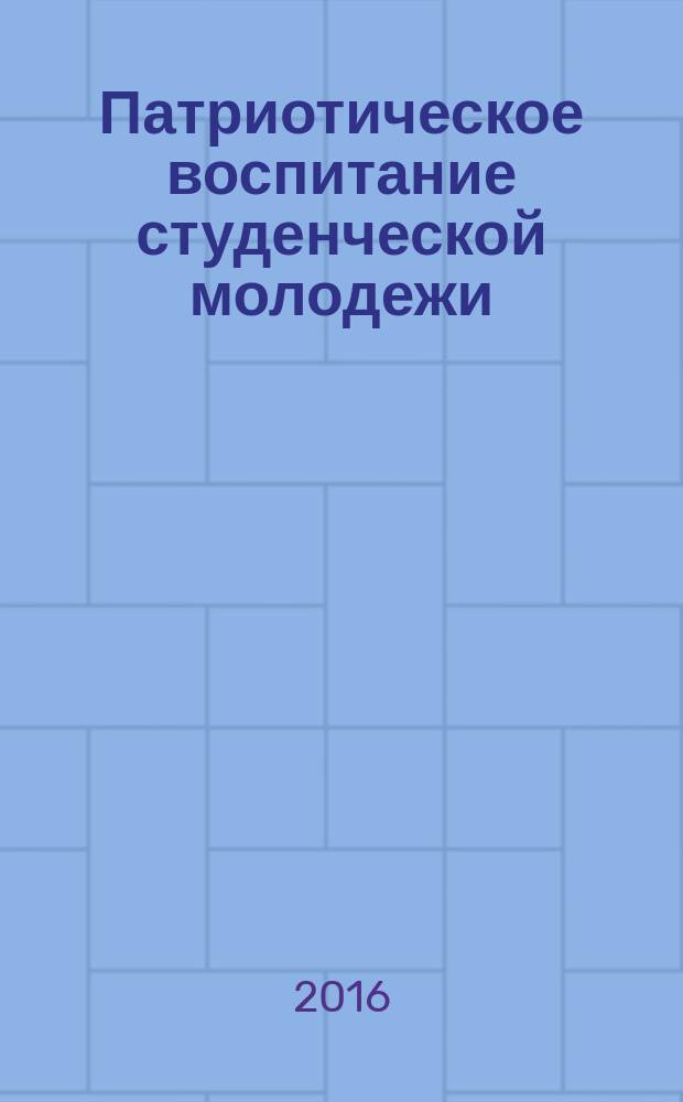 Патриотическое воспитание студенческой молодежи: традиции и инновации : сборник материалов IV региональной научно-практической конференции кураторов (воспитателей) образовательных организаций (высшего и среднего профессионального образования)