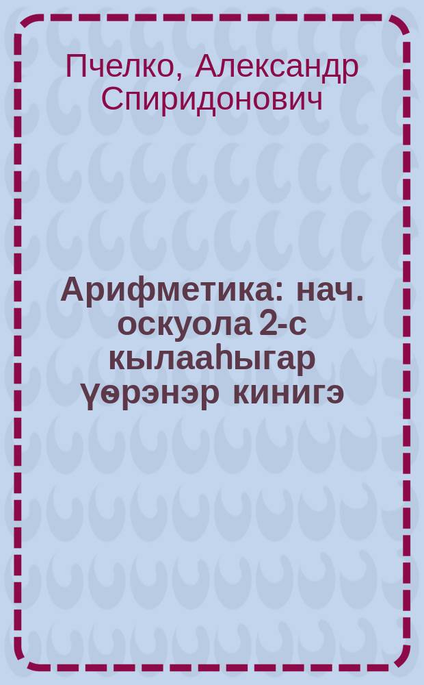 Арифметика : нач. оскуола 2-с кылааhыгар үѳрэнэр кинигэ = Арифметика