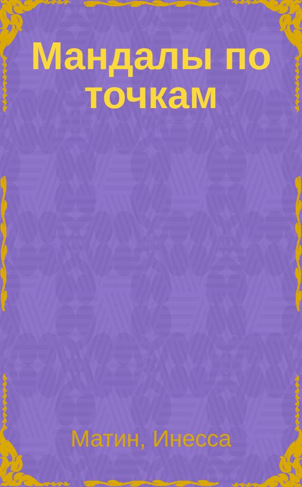 Мандалы по точкам : создаем свою мандалу здоровья, счастья и успеха : 0+