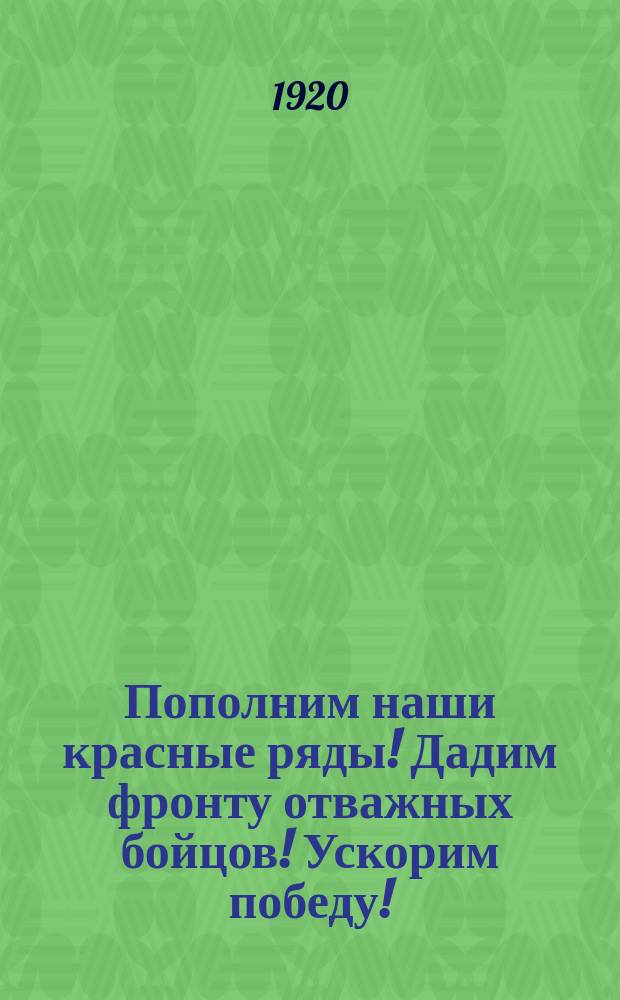 Пополним наши красные ряды! Дадим фронту отважных бойцов! Ускорим победу! : листовка