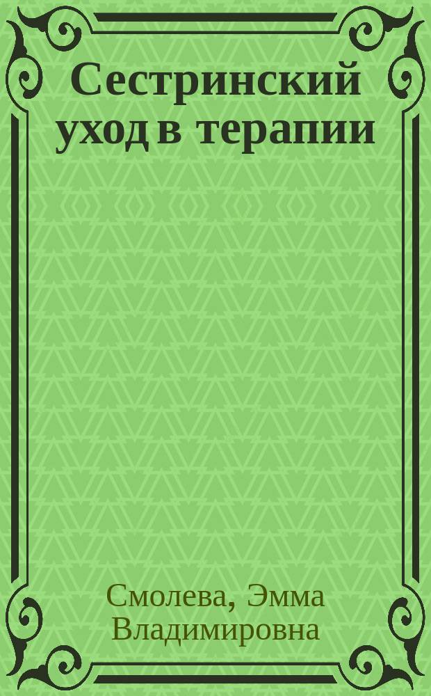 Сестринский уход в терапии : МДК 02.01 Сестринский уход при различных заболеваниях и состояниях : учебное пособие для специальности "Сестринское дело" по ПМ 02 Участие в лечебно-диагностическом и реабилитационном процессах, МДК 02.01 "Сестринский уход при различных заболеваниях и состояниях" : для студентов образовательных учреждений среднего профессионального образования