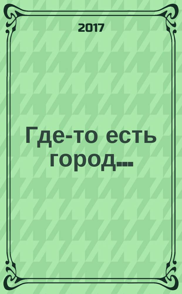 Где-то есть город… : рассказы, очерки