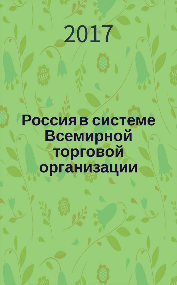 Россия в системе Всемирной торговой организации : учебник : для студентов, обучающихся по направлению подготовки 41.03.05 "Международные отношения" (квалификация "бакалавр")