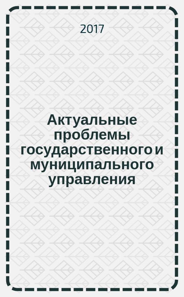 Актуальные проблемы государственного и муниципального управления : сборник статей международной научной конференции IV Сперанские чтения, Москва, март 2017 г., проходившей в рамках Гуманитарных чтений РГГУ - 2017