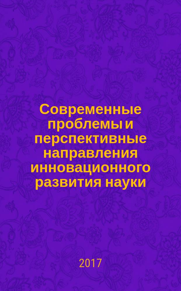 Современные проблемы и перспективные направления инновационного развития науки : сборник статей Международной научно-пректической конференции, 1 марта 2017 г., [г. Уфа в 2 ч.]. Ч. 1