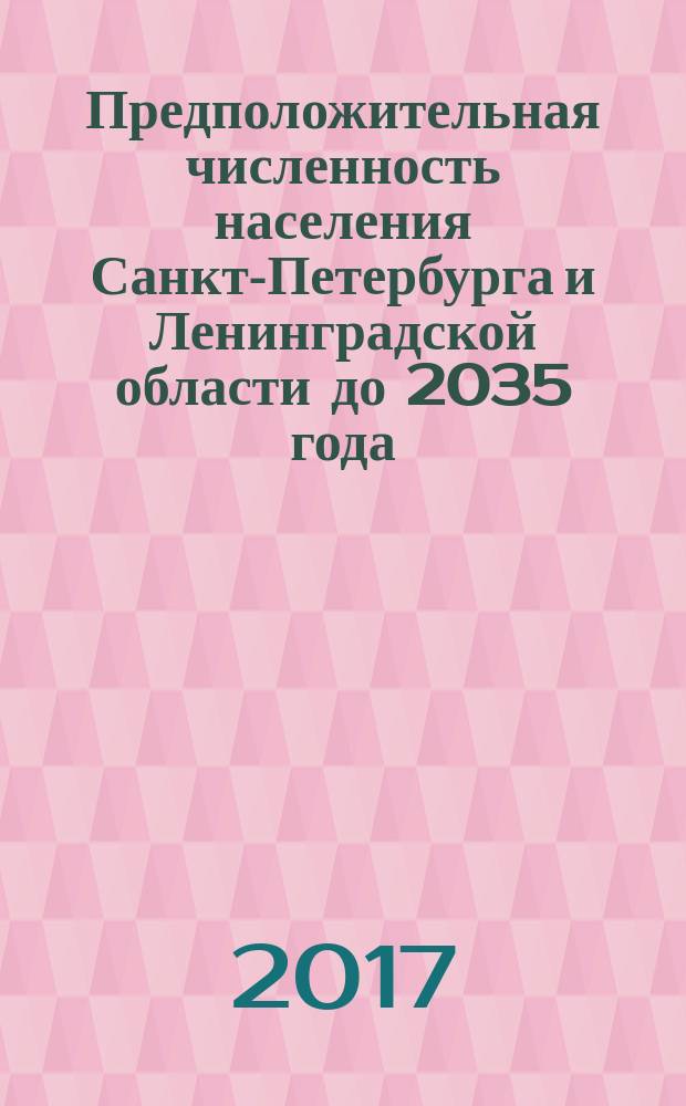 Предположительная численность населения Санкт-Петербурга и Ленинградской области до 2035 года : статистический бюллетень