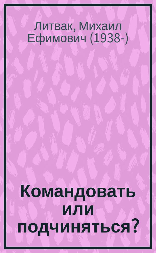 Командовать или подчиняться? : психология управления