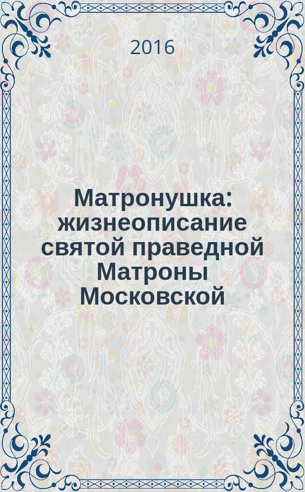 Матронушка : жизнеописание святой праведной Матроны Московской : для чтения взрослыми детям