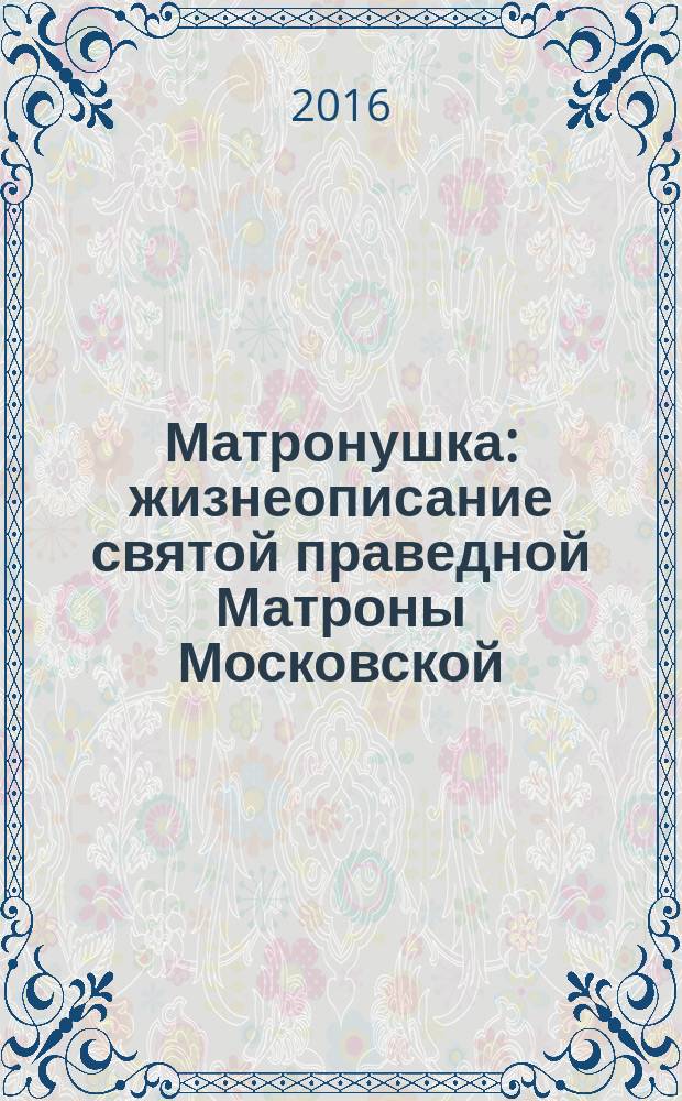 Матронушка : жизнеописание святой праведной Матроны Московской : для чтения взрослыми детям