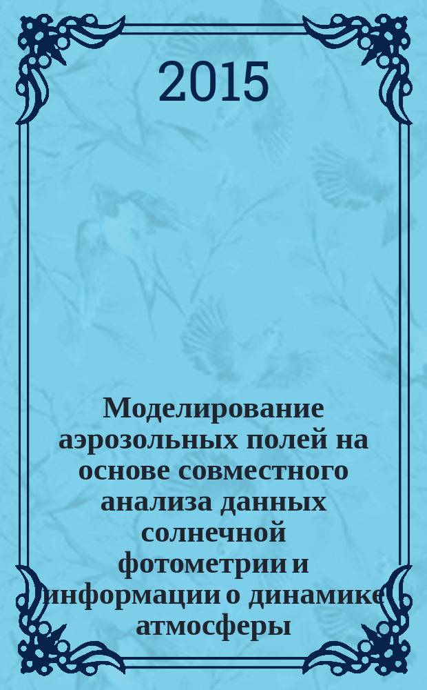 Моделирование аэрозольных полей на основе совместного анализа данных солнечной фотометрии и информации о динамике атмосферы : автореферат диссертации на соискание ученой степени кандидата физико-математических наук : специальность 25.00.29 <Физика атмосферы и гидросферы>