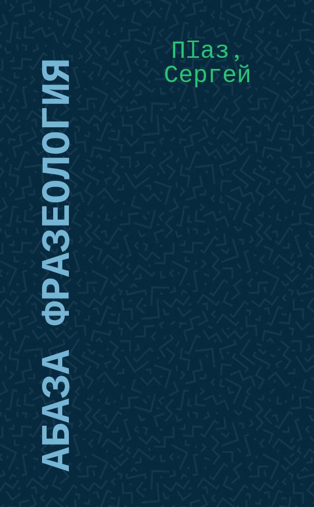 Абаза фразеология : апхьага-цхърагIага = Фразеология абазинского языка