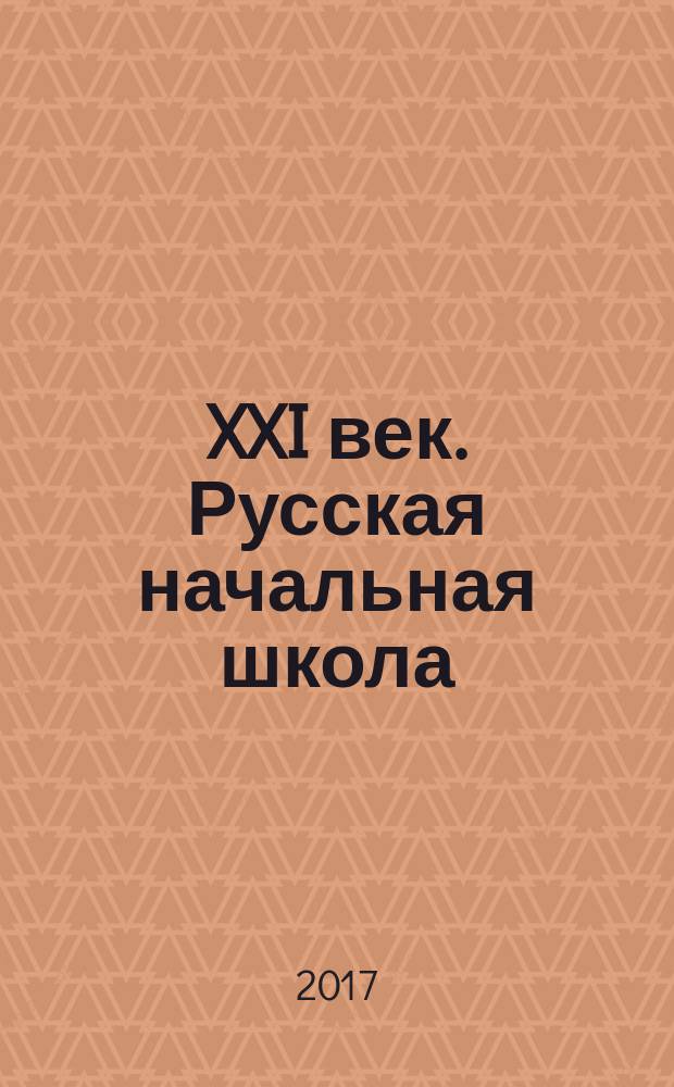 XXI [век]. Русская начальная школа: национальный культурный феномен, общественная значимость которого уникальна и бесценна : коллективая монография