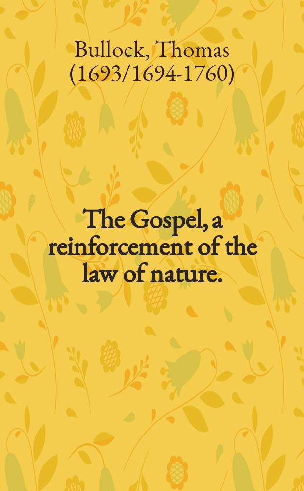 The Gospel, a reinforcement of the law of nature. : A sermon preached at Hackney, November 24. 1728. With a preface shewing, that the Gospel is not an arbitrary or unnecessary institution. In answer to a book intituled, Christianity as old as the creation