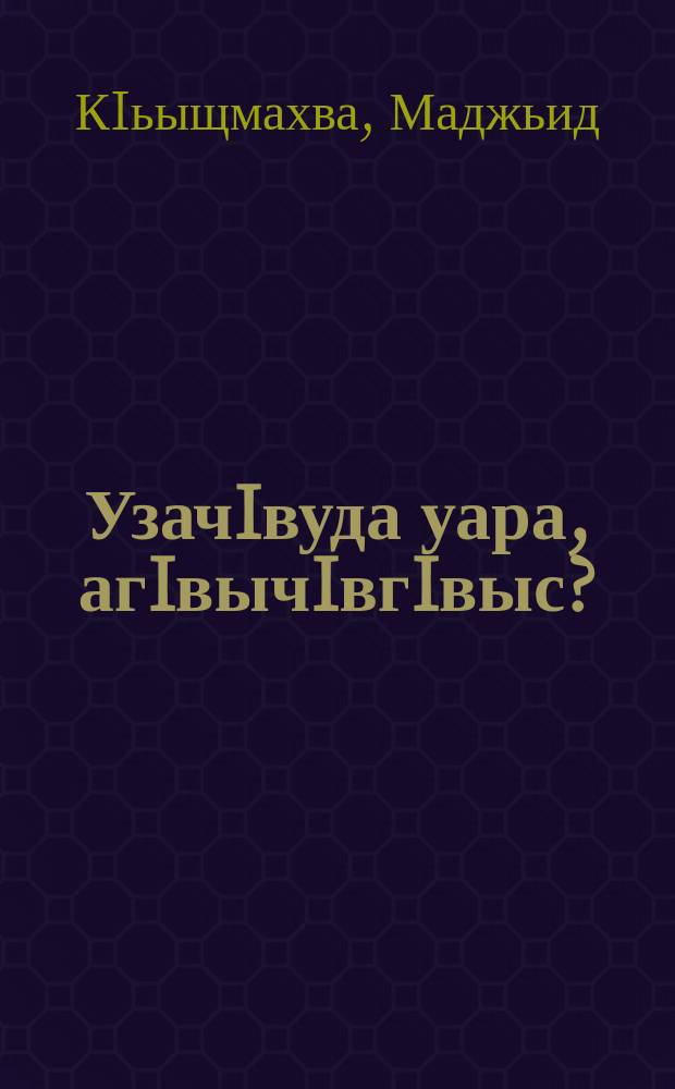 УзачIвуда уара, агIвычIвгIвыс? : ахабаргIвыраква, агIахIвахраква, агIахIвахра айшысква = Кто ты человек?