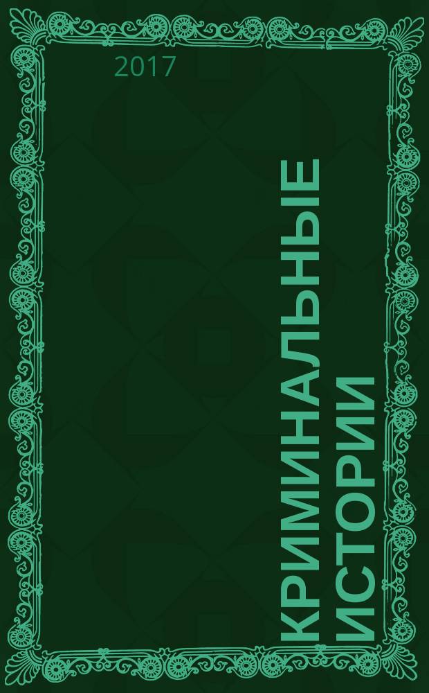 Криминальные истории : специальный выпуск журнала "Женские истории". 2017, № 3 (28)