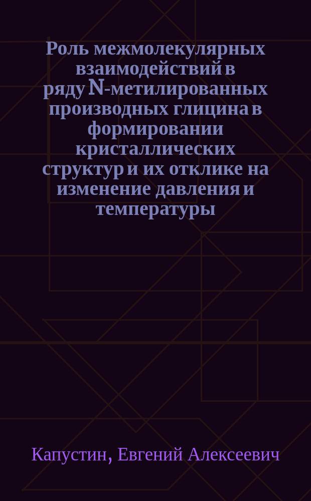 Роль межмолекулярных взаимодействий в ряду N-метилированных производных глицина в формировании кристаллических структур и их отклике на изменение давления и температуры : автореферат диссертации на соискание ученой степени кандидата химических наук : специальность 02.00.21 <Химия твердого тела>