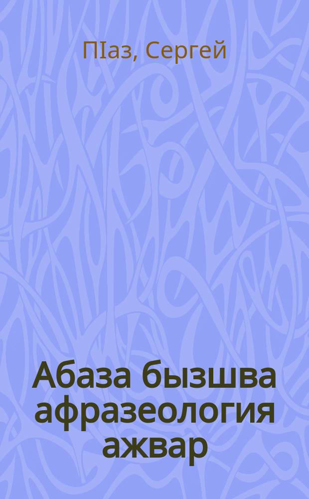 Абаза бызшва афразеология ажвар = Фразеологический словарь абазинского языка