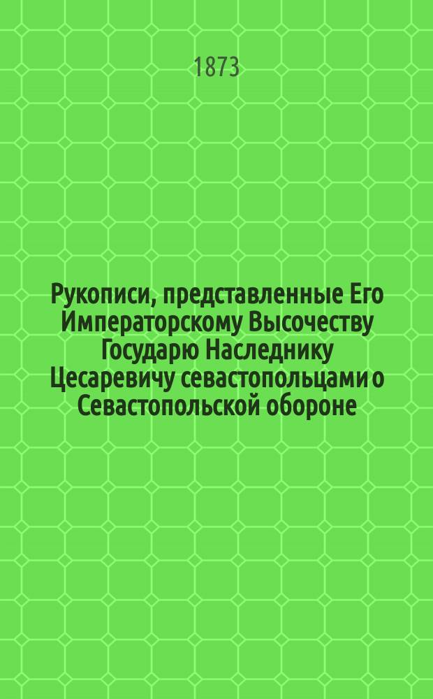 Рукописи, представленные Его Императорскому Высочеству Государю Наследнику Цесаревичу севастопольцами о Севастопольской обороне : рассказы, воспоминания, письма, записки и дневники для солдат и народа книга 1-3. Кн. 1