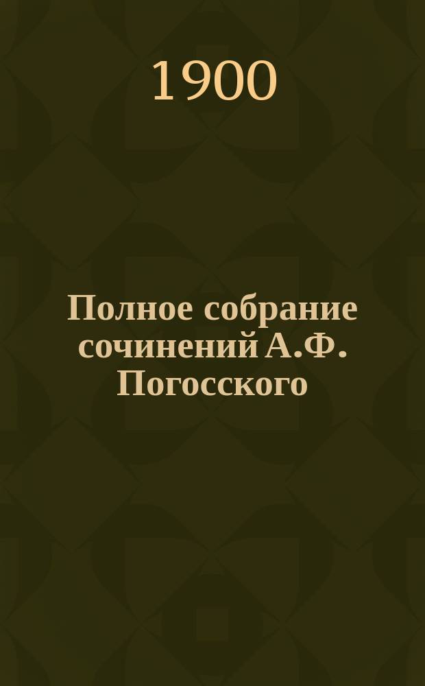 Полное собрание сочинений А.Ф. Погосского : в четырех томах с портретом, биографией автора и примечаниями. Т. 2 : Повести, рассказы, сказания, сказки, стихотворения и очерки