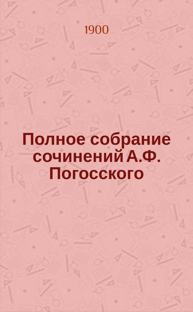 Полное собрание сочинений А.Ф. Погосского : в четырех томах с портретом, биографией автора и примечаниями. Т. 3 : Драматические произведения ; Исторические сичинения