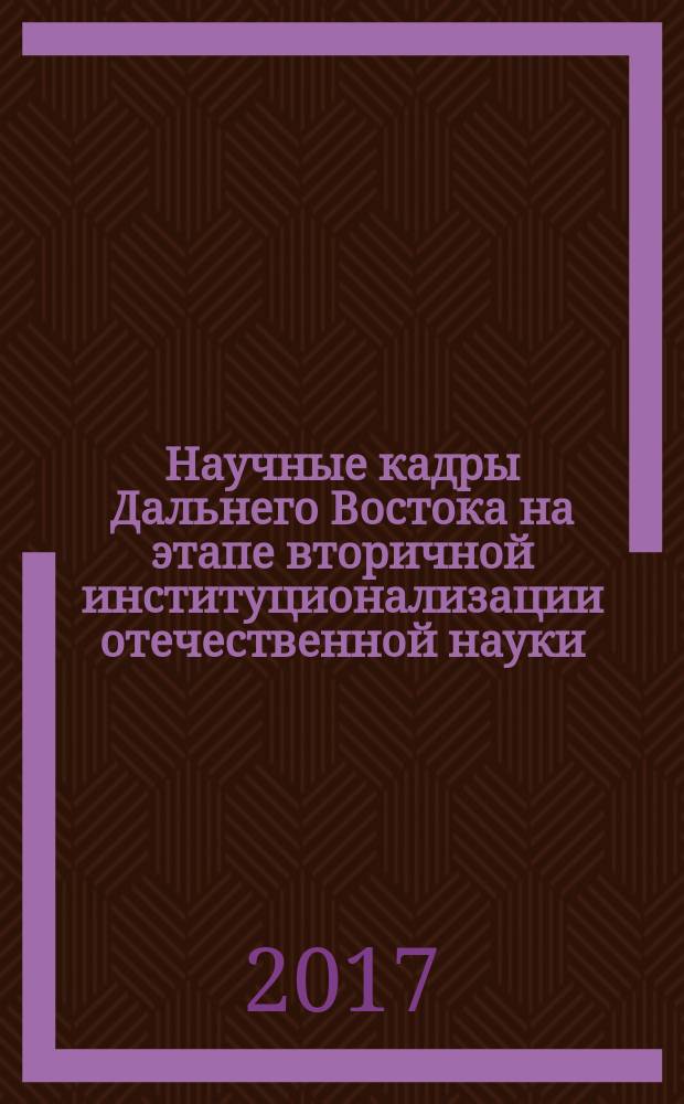 Научные кадры Дальнего Востока на этапе вторичной институционализации отечественной науки : монография : в двух частях