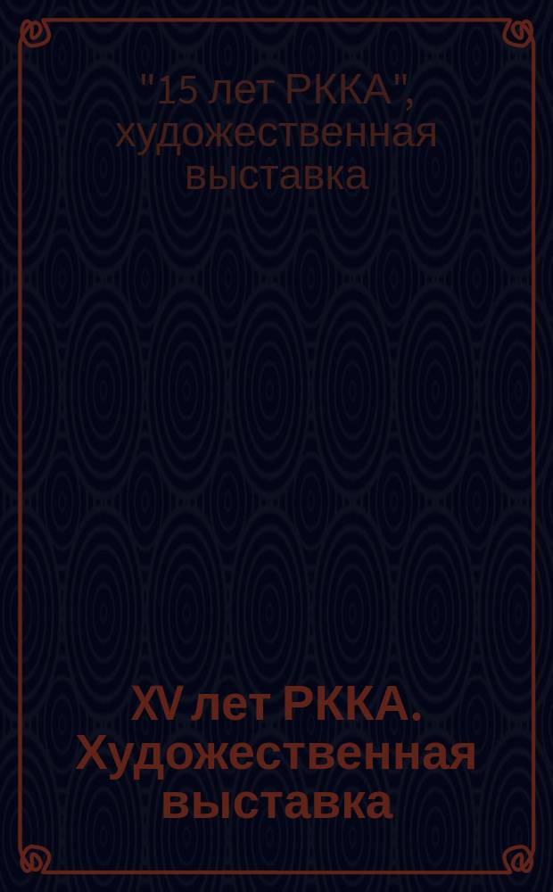 XV лет РККА. Художественная выставка : живопись, скульптура, графика : каталог