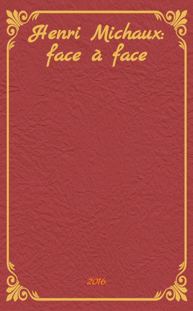 Henri Michaux : face à face : publié à l'occasion de l'Exposition "Henri Michaux. Face à face" à la Bibliotheca Wittockiana (Bruxelles, 2 mars - 12 juin 2016 et au Centre Wallonie-Bruxelles (Paris, 22 février 21 mai 2017) = Анри Мишо