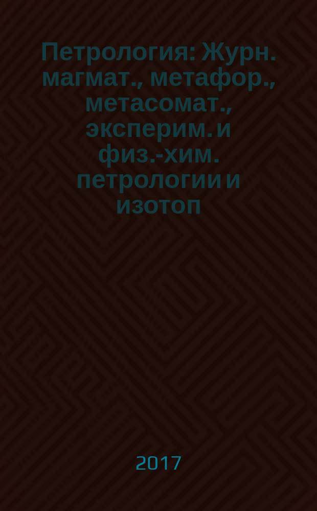 Петрология : Журн. магмат., метафор., метасомат., эксперим. и физ.-хим. петрологии и изотоп. геохимии. Т. 25, № 2