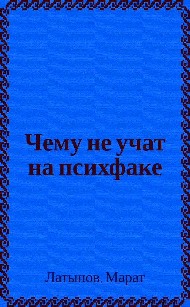 Чему не учат на психфаке : как реально помогать людям