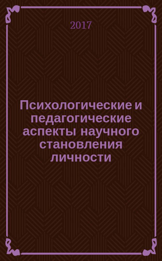 Психологические и педагогические аспекты научного становления личности : сборник статей международной научно-практической конференции, 13 марта 2017 г., г. Уфа