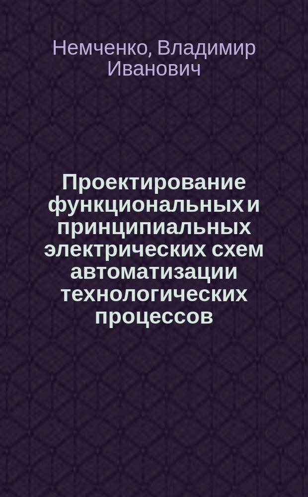 Проектирование функциональных и принципиальных электрических схем автоматизации технологических процессов : учебно-методическое пособие