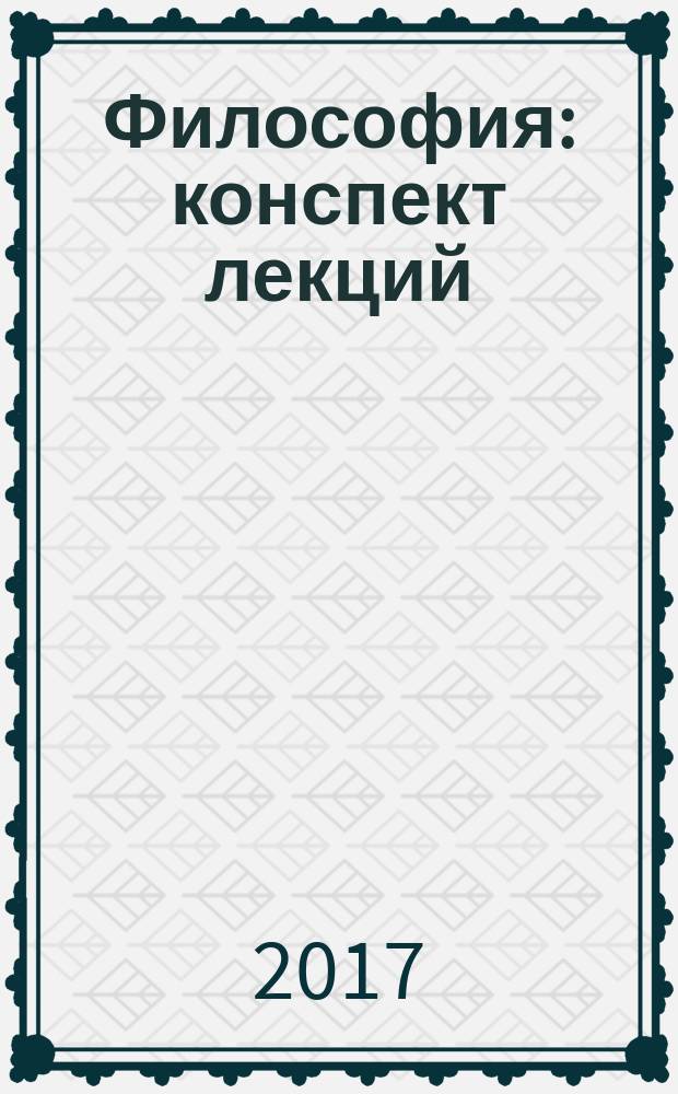 Философия : конспект лекций : учебное пособие для студентов высших учебных заведений, обучающихся по направлениям подготовки: 080400.62 (38.03.03) - "Управление персоналом", 030900.62 (40.03.01) - "Юриспруденция", 080100.62 (38.03.01) - "Экономика", 030300.62 (37.03.01) - "Психология", 080200.62 (38.03.02) - "Менеджмент"