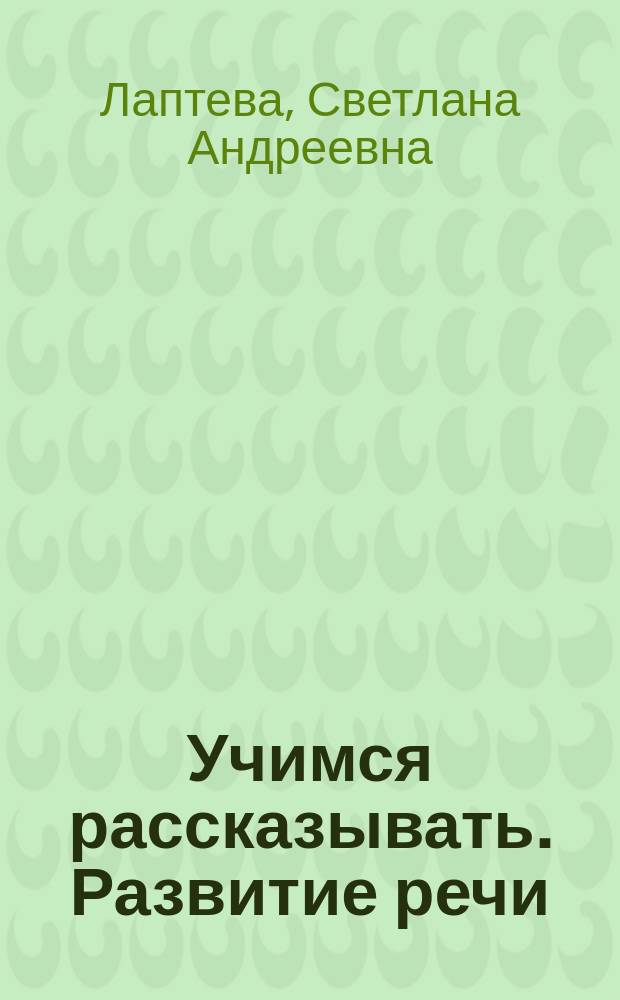 Учимся рассказывать. Развитие речи : для занятий дома и в детском саду : для дошкольного возраста