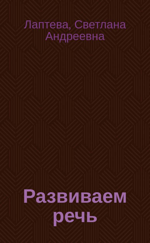 Развиваем речь : для занятий дома и в детском саду : для дошкольного возраста