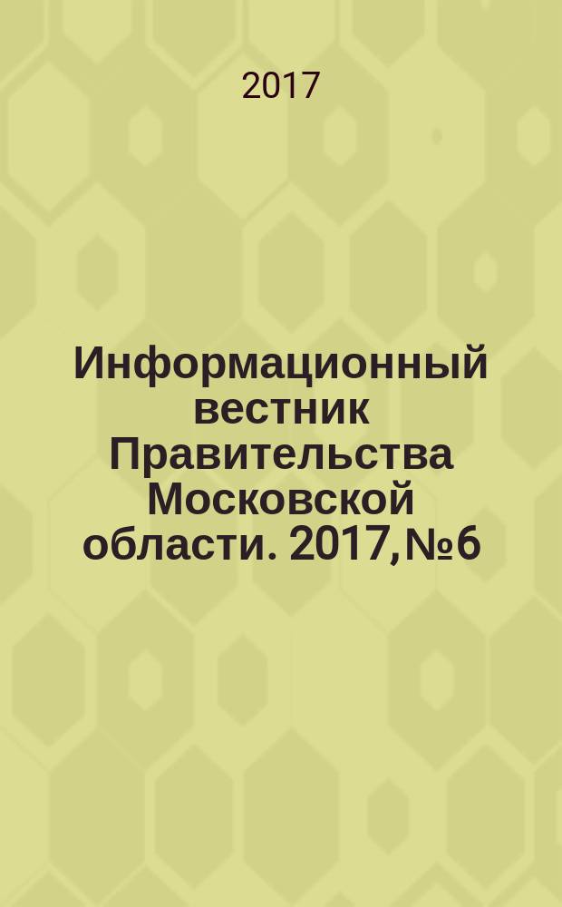 Информационный вестник Правительства Московской области. 2017, № 6