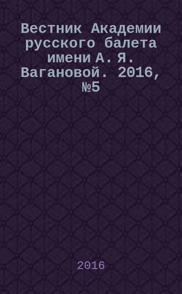 Вестник Академии русского балета имени А. Я. Вагановой. 2016, № 5 (46)