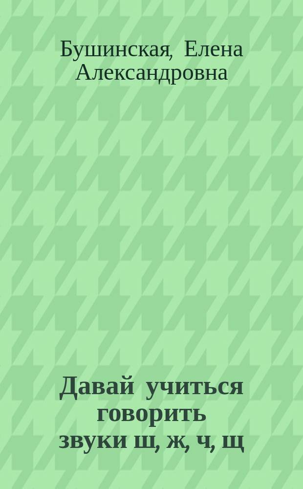 Давай учиться говорить звуки ш, ж, ч, щ : логопедический альбом в стихах для детей дошкольного возраста с особенностями речеязыкового развития