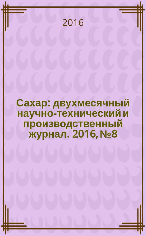 Сахар : двухмесячный научно-технический и производственный журнал. 2016, № 8