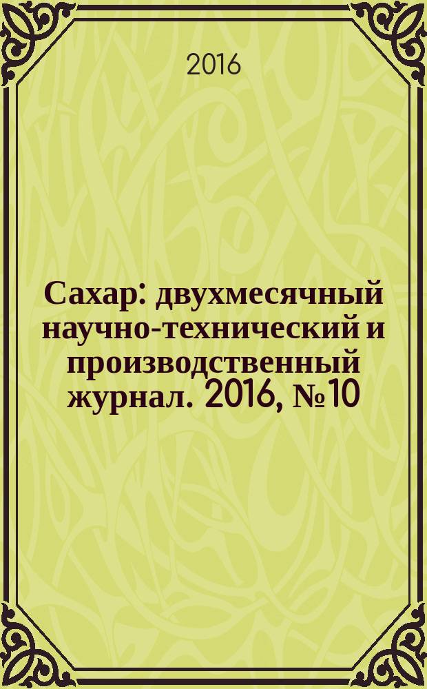 Сахар : двухмесячный научно-технический и производственный журнал. 2016, № 10