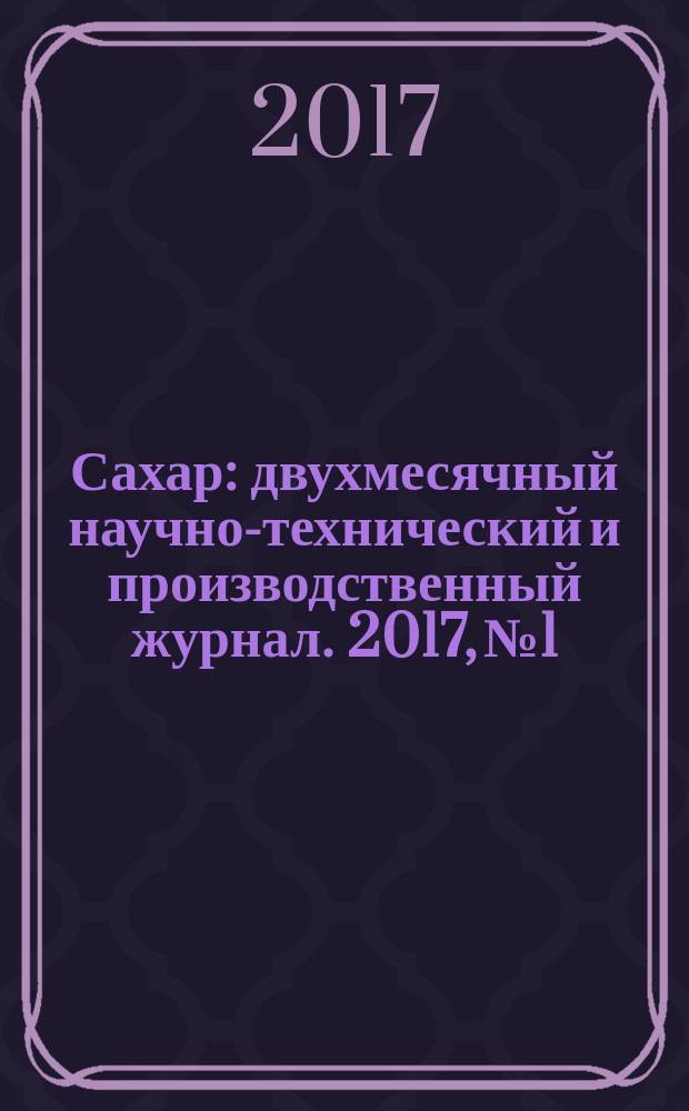 Сахар : двухмесячный научно-технический и производственный журнал. 2017, № 1
