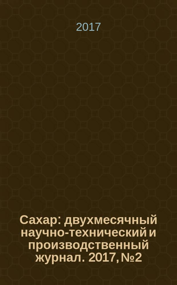 Сахар : двухмесячный научно-технический и производственный журнал. 2017, № 2