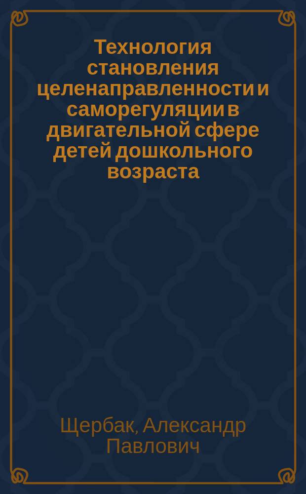 Технология становления целенаправленности и саморегуляции в двигательной сфере детей дошкольного возраста : методическое пособие