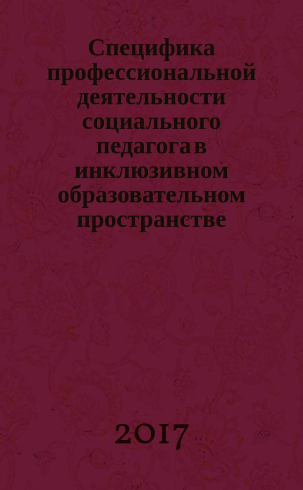 Специфика профессиональной деятельности социального педагога в инклюзивном образовательном пространстве : методические рекомендации