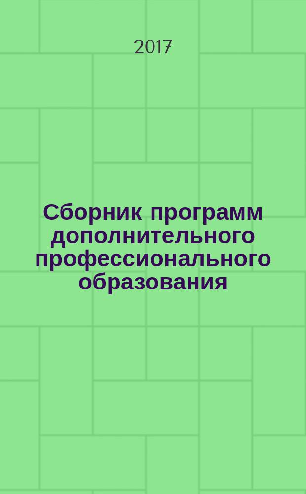 Сборник программ дополнительного профессионального образования (повышения квалификации) : вариативный модуль по направлению "Профессиональная компетентность руководителя ДОО в условиях модернизации современного дошкольного образования" для руководящих работников дошкольных образовательных организаций