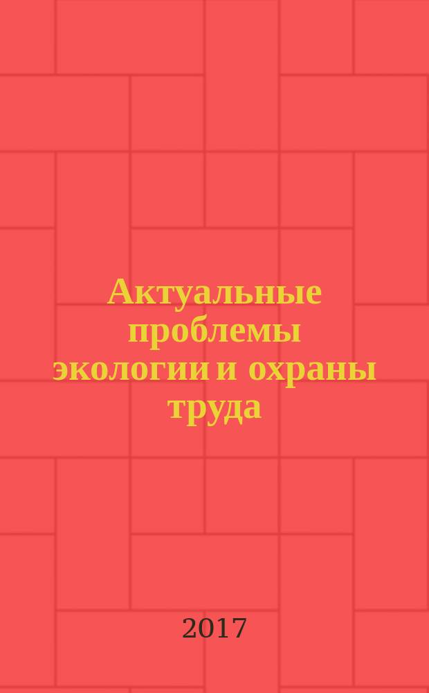 Актуальные проблемы экологии и охраны труда : сборник статей IX Международной научно-практической конференции, 18 мая 2017 года