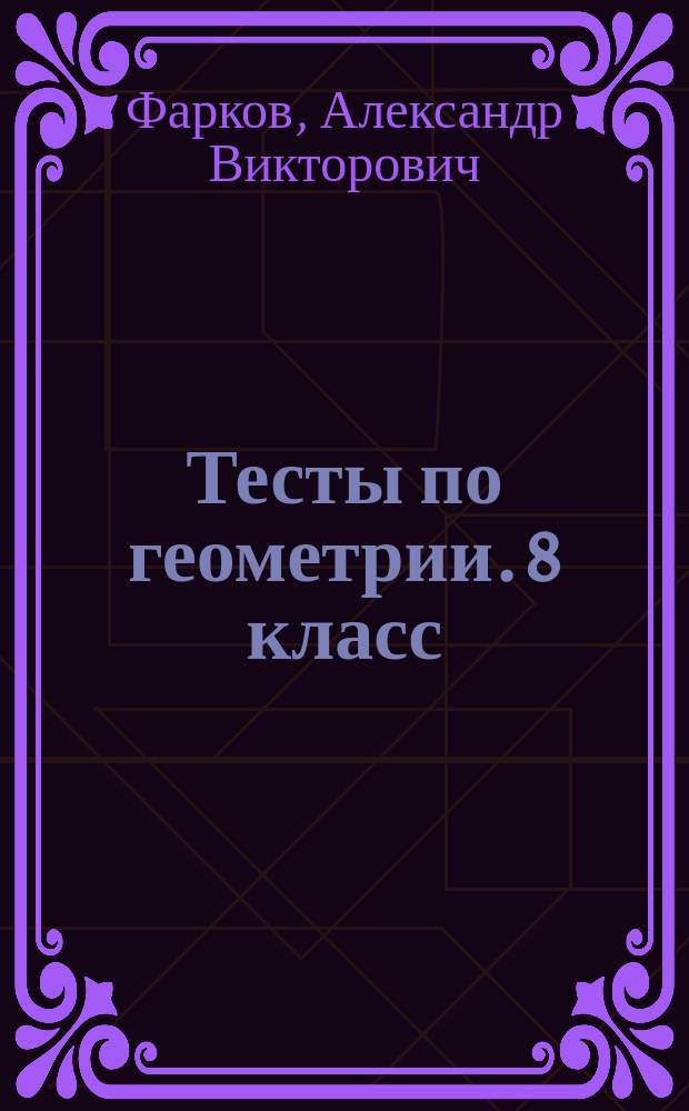 Тесты по геометрии. 8 класс : к учебнику А. В. Погорелова "Геометрия. 7-9" (М. : Просвещение)