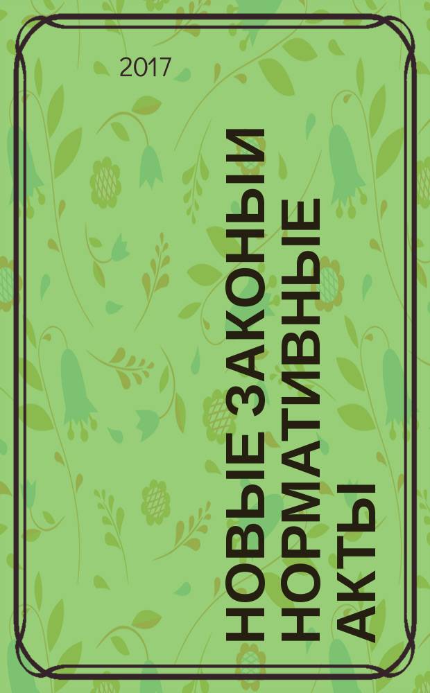 Новые законы и нормативные акты : Прил. к "Рос. газ.". 2017, № 6