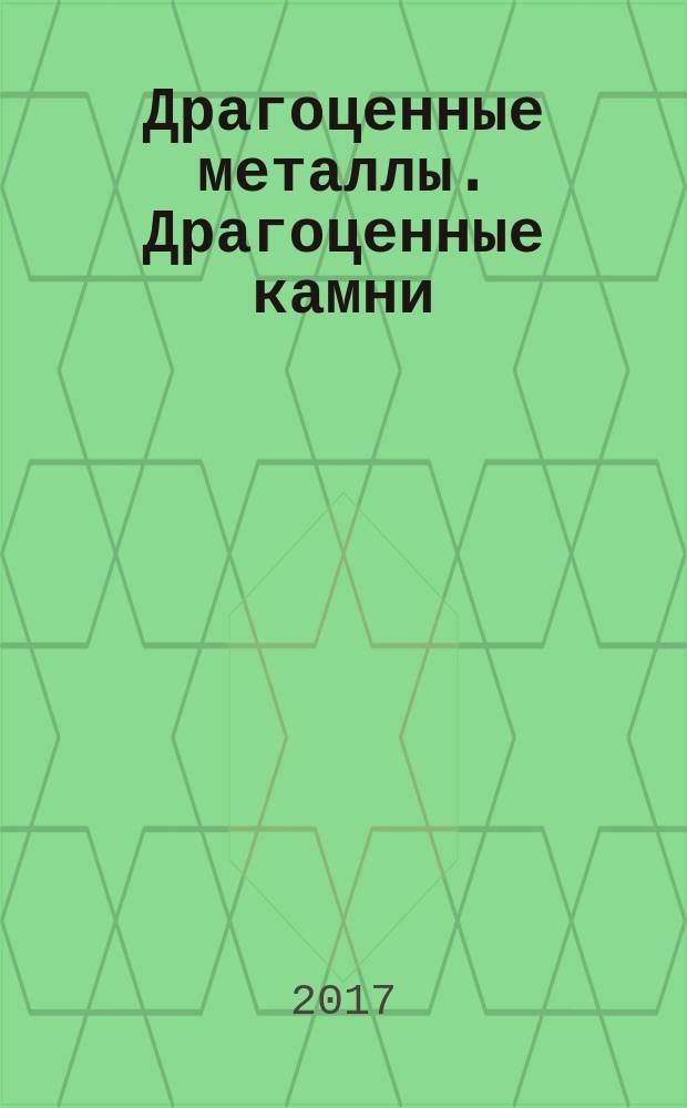 Драгоценные металлы. Драгоценные камни : Бюл. экон.-правовой и деловой информ. Прил. к журн. "Драгоц. металлы". 2017, № 1 (277)