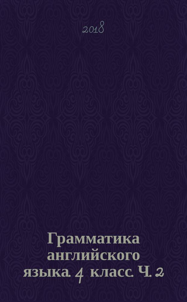 Грамматика английского языка. 4 класс. Ч. 2 : сборник упражнений к учебнику И. Н. Верещагиной и др. "Английский язык: IV класс" (М. : Просвещение)